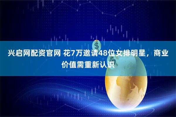 兴启网配资官网 花7万邀请48位女排明星，商业价值需重新认识