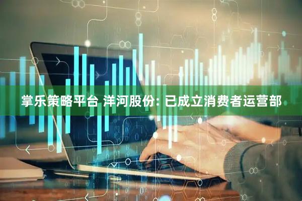 掌乐策略平台 洋河股份: 已成立消费者运营部