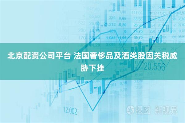 北京配资公司平台 法国奢侈品及酒类股因关税威胁下挫