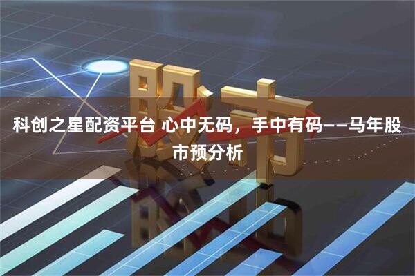 科创之星配资平台 心中无码，手中有码——马年股市预分析